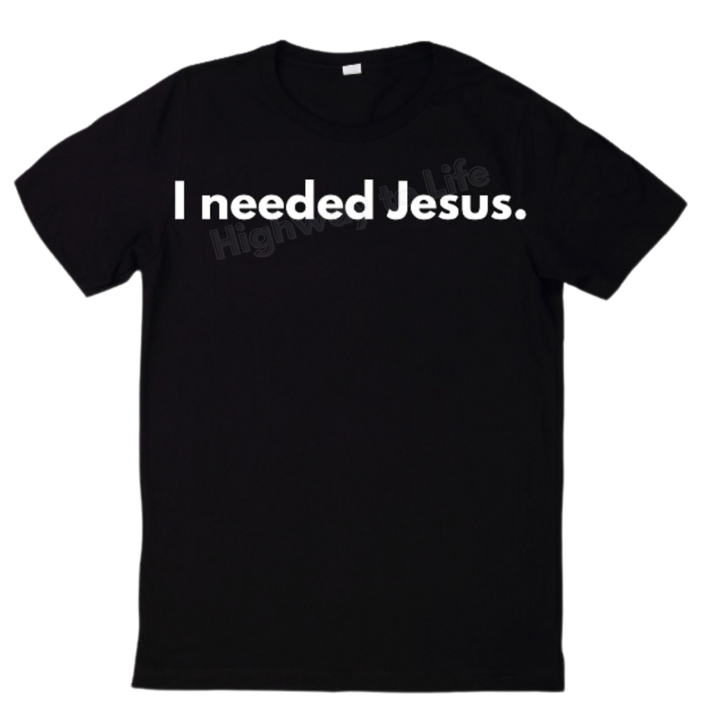I needed Jesus. T-shirt